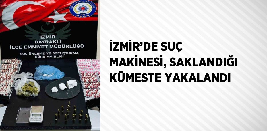 İZMİR’DE SUÇ MAKİNESİ, SAKLANDIĞI KÜMESTE YAKALANDI