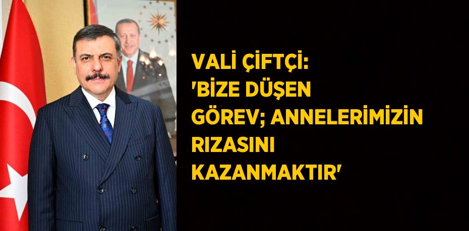 VALİ ÇİFTÇİ: 'BİZE DÜŞEN GÖREV; ANNELERİMİZİN RIZASINI KAZANMAKTIR'