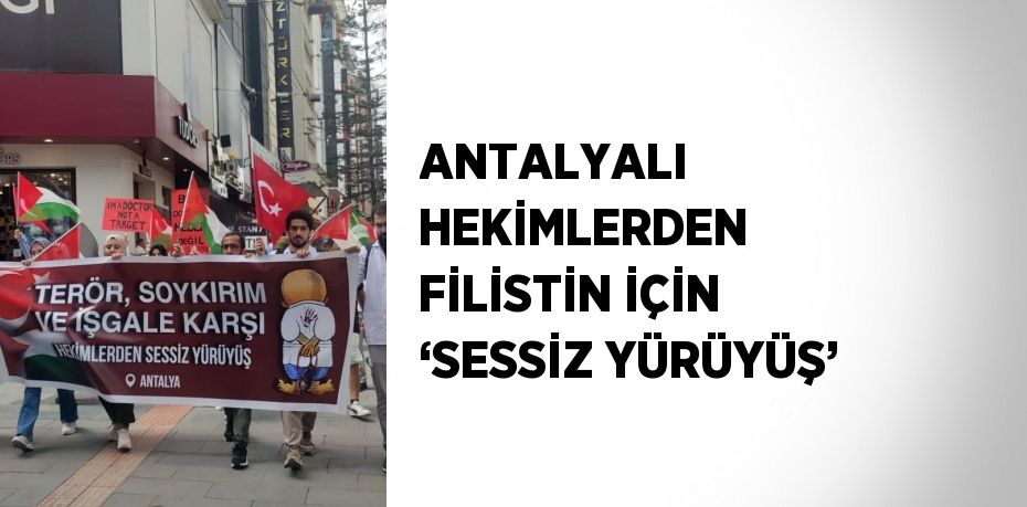 ANTALYALI HEKİMLERDEN FİLİSTİN İÇİN ‘SESSİZ YÜRÜYÜŞ’