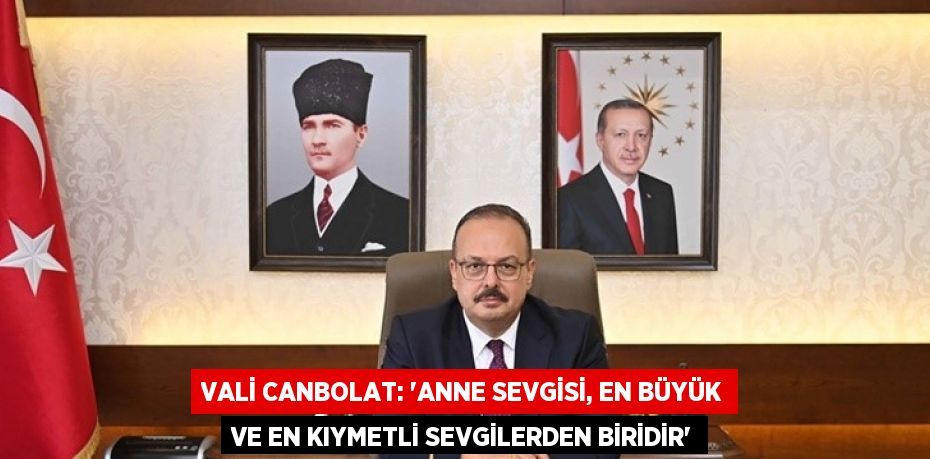 VALİ CANBOLAT: 'ANNE SEVGİSİ, EN BÜYÜK VE EN KIYMETLİ SEVGİLERDEN BİRİDİR'