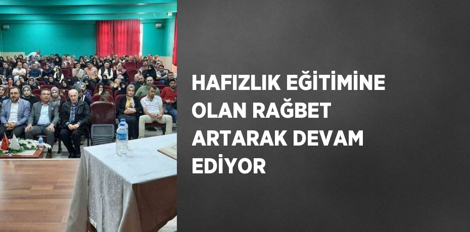 HAFIZLIK EĞİTİMİNE OLAN RAĞBET ARTARAK DEVAM EDİYOR