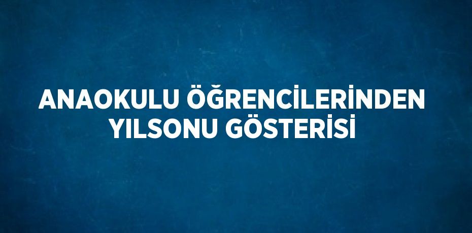 ANAOKULU ÖĞRENCİLERİNDEN YILSONU GÖSTERİSİ