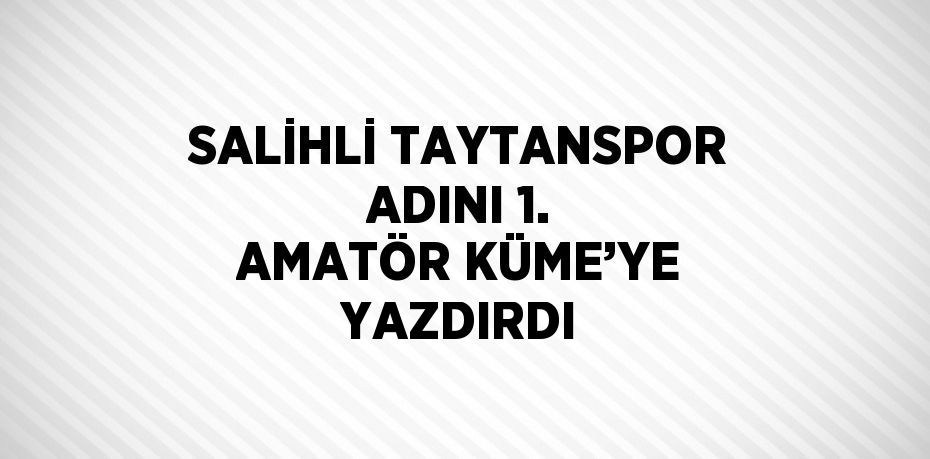 SALİHLİ TAYTANSPOR ADINI 1. AMATÖR KÜME’YE YAZDIRDI