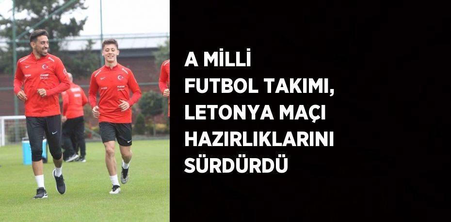 A MİLLİ FUTBOL TAKIMI, LETONYA MAÇI HAZIRLIKLARINI SÜRDÜRDÜ