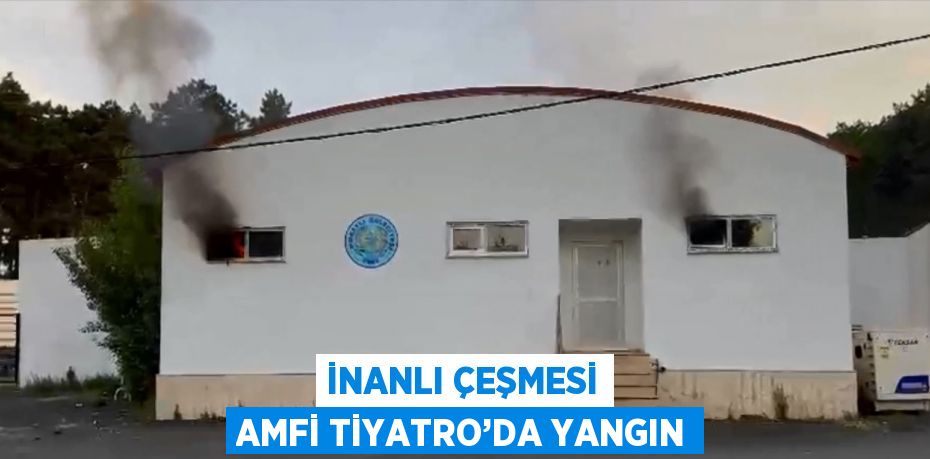 İNANLI ÇEŞMESİ AMFİ TİYATRO’DA YANGIN