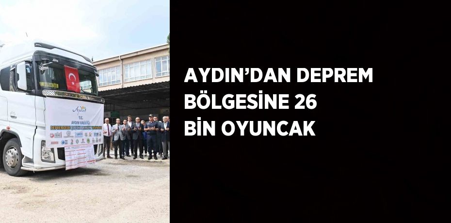 AYDIN’DAN DEPREM BÖLGESİNE 26 BİN OYUNCAK