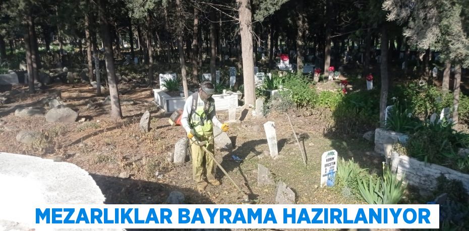 MEZARLIKLAR BAYRAMA HAZIRLANIYOR