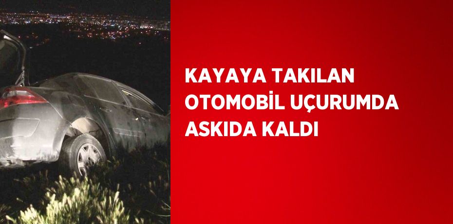 KAYAYA TAKILAN OTOMOBİL UÇURUMDA ASKIDA KALDI