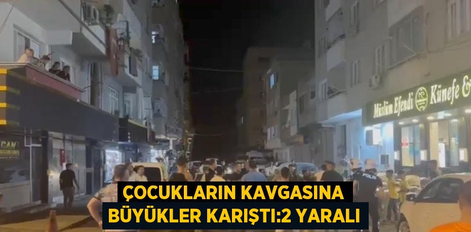 ÇOCUKLARIN KAVGASINA BÜYÜKLER KARIŞTI:2 YARALI