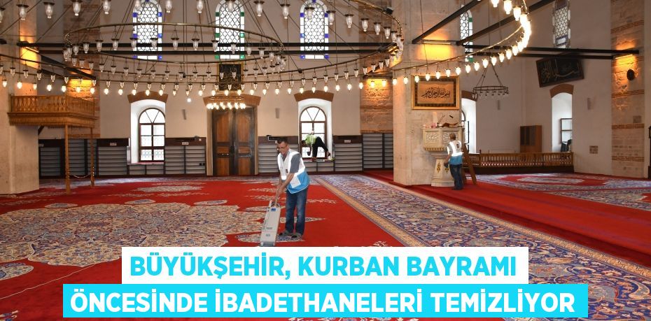 Büyükşehir, Kurban Bayramı öncesinde ibadethaneleri temizliyor