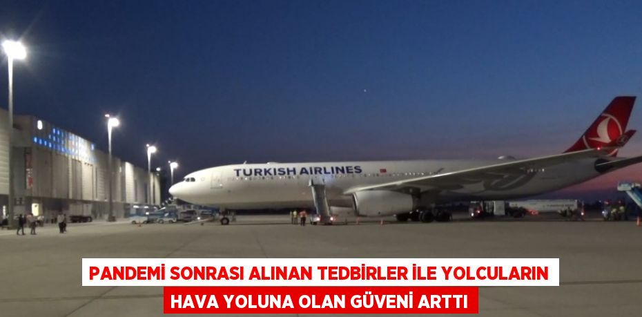 PANDEMİ SONRASI ALINAN TEDBİRLER İLE YOLCULARIN HAVA YOLUNA OLAN GÜVENİ ARTTI