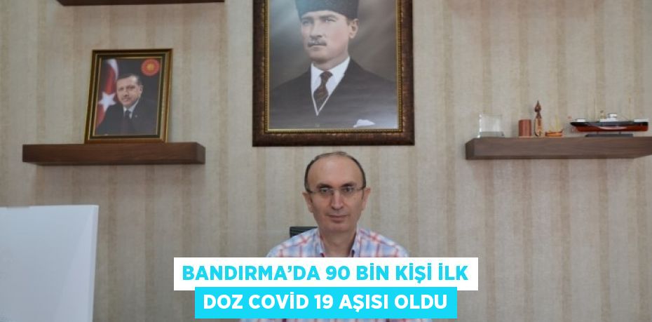 BANDIRMA’DA 90 BİN KİŞİ İLK DOZ COVİD 19 AŞISI OLDU