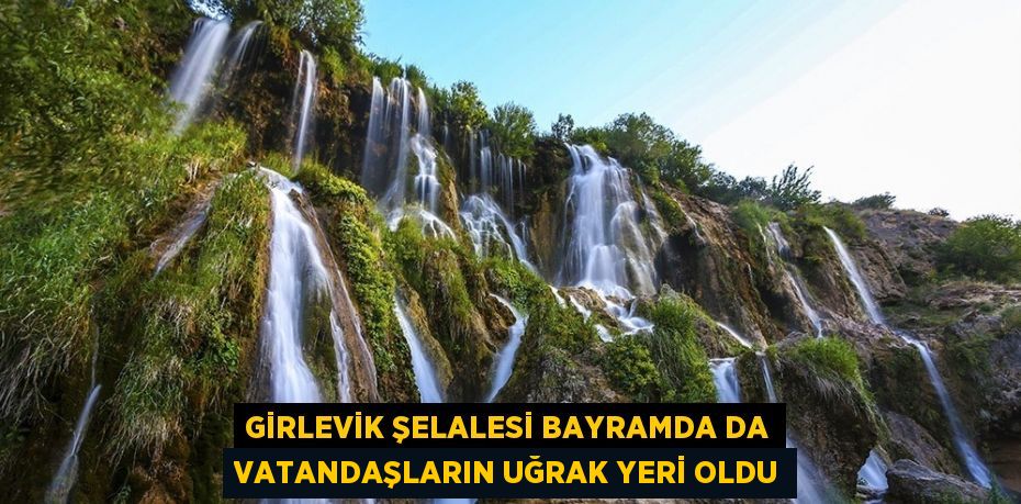 GİRLEVİK ŞELALESİ BAYRAMDA DA VATANDAŞLARIN UĞRAK YERİ OLDU