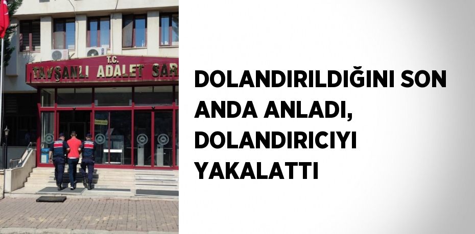 DOLANDIRILDIĞINI SON ANDA ANLADI, DOLANDIRICIYI YAKALATTI