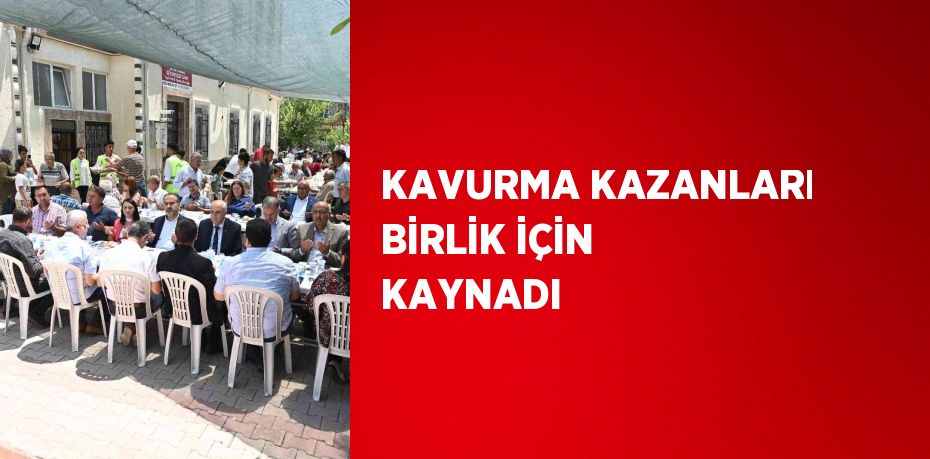 KAVURMA KAZANLARI BİRLİK İÇİN KAYNADI