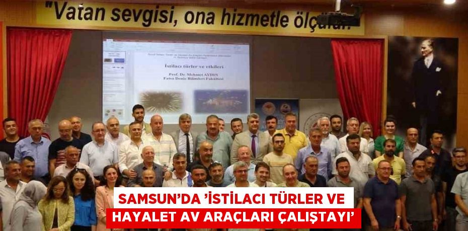 SAMSUN’DA ’İSTİLACI TÜRLER VE HAYALET AV ARAÇLARI ÇALIŞTAYI’