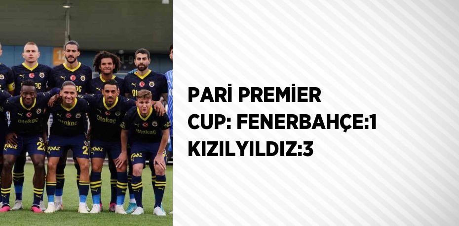 PARİ PREMİER CUP: FENERBAHÇE:1 KIZILYILDIZ:3