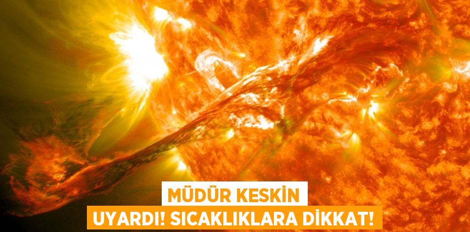 Müdür Keskin Uyardı! Sıcaklıklara Dikkat!