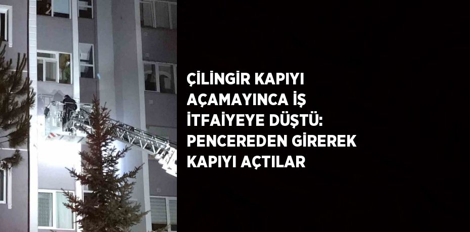 ÇİLİNGİR KAPIYI AÇAMAYINCA İŞ İTFAİYEYE DÜŞTÜ: PENCEREDEN GİREREK KAPIYI AÇTILAR