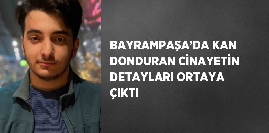 BAYRAMPAŞA’DA KAN DONDURAN CİNAYETİN DETAYLARI ORTAYA ÇIKTI