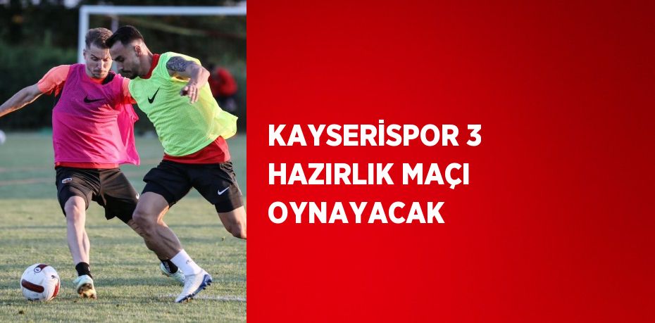 KAYSERİSPOR 3 HAZIRLIK MAÇI OYNAYACAK