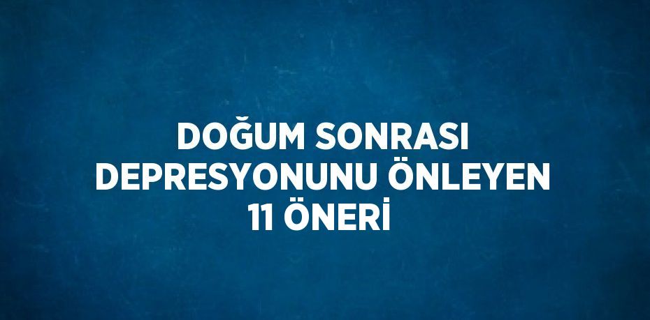 DOĞUM SONRASI DEPRESYONUNU ÖNLEYEN 11 ÖNERİ