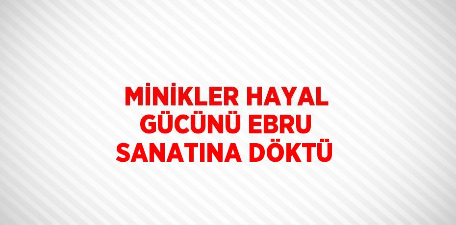 MİNİKLER HAYAL GÜCÜNÜ EBRU SANATINA DÖKTÜ