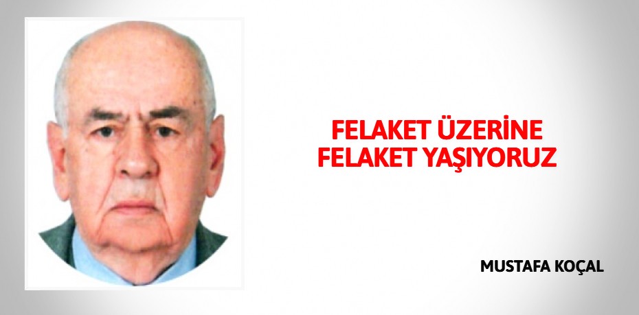 FELAKET ÜZERİNE FELAKET YAŞIYORUZ