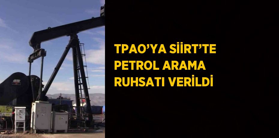 TPAO’YA SİİRT’TE PETROL ARAMA RUHSATI VERİLDİ