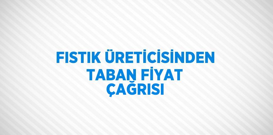 FISTIK ÜRETİCİSİNDEN TABAN FİYAT ÇAĞRISI