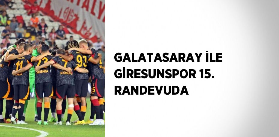 GALATASARAY İLE GİRESUNSPOR 15. RANDEVUDA