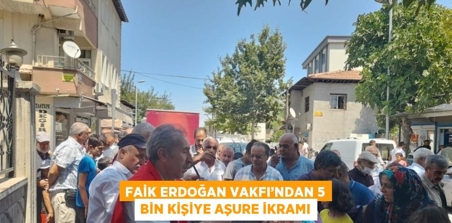 FAİK ERDOĞAN VAKFI’NDAN 5 BİN KİŞİYE AŞURE İKRAMI