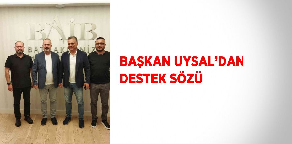 BAŞKAN UYSAL’DAN DESTEK SÖZÜ