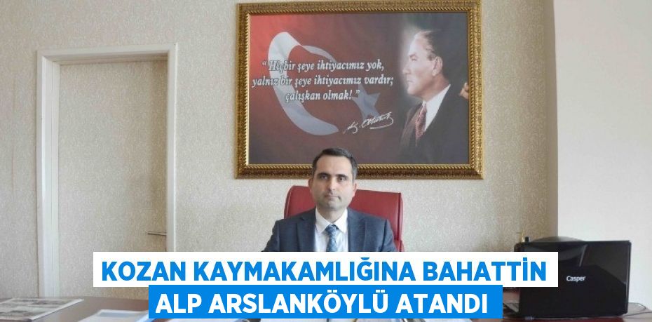 KOZAN KAYMAKAMLIĞINA BAHATTİN ALP ARSLANKÖYLÜ ATANDI