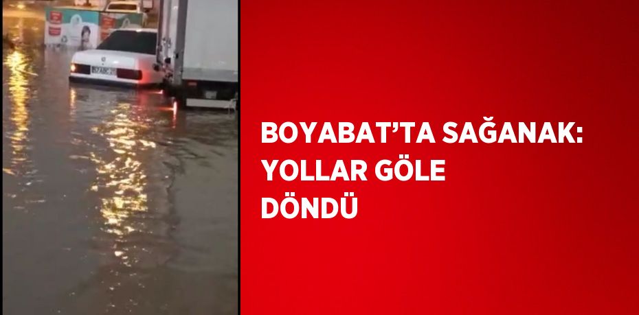 BOYABAT’TA SAĞANAK: YOLLAR GÖLE DÖNDÜ