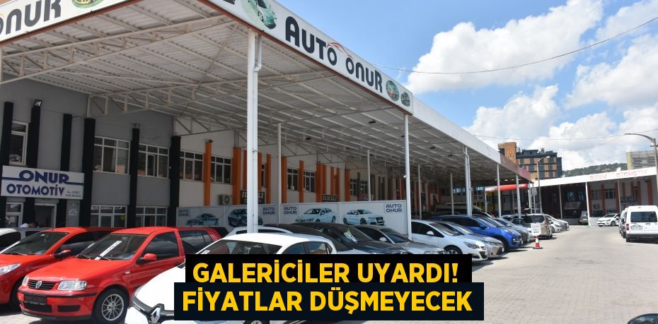 GALERİCİLER UYARDI! FİYATLAR DÜŞMEYECEK
