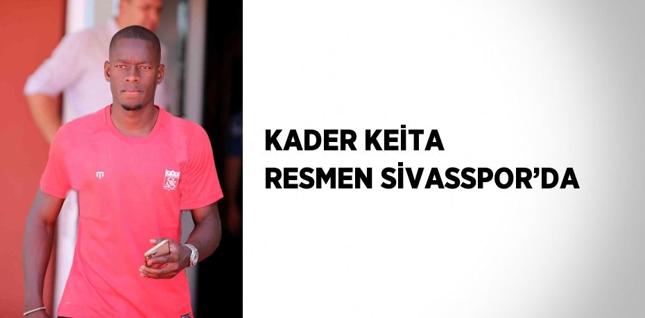 KADER KEİTA RESMEN SİVASSPOR’DA