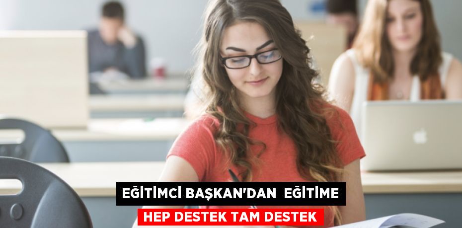 EĞİTİMCİ BAŞKAN’DAN  EĞİTİME HEP DESTEK TAM DESTEK