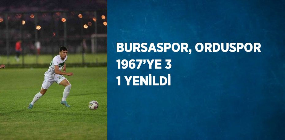 BURSASPOR, ORDUSPOR 1967’YE 3 1 YENİLDİ