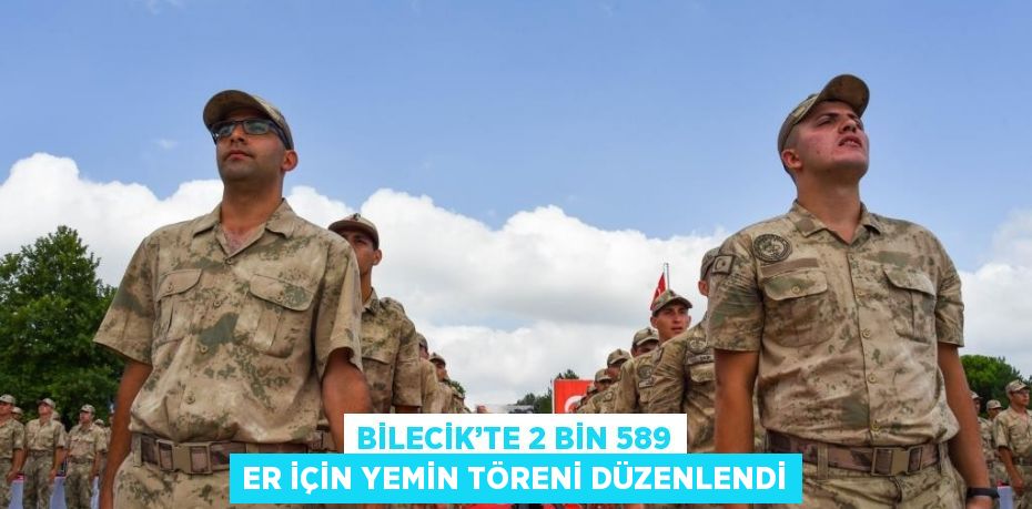 BİLECİK’TE 2 BİN 589 ER İÇİN YEMİN TÖRENİ DÜZENLENDİ