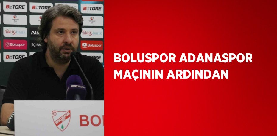 BOLUSPOR ADANASPOR MAÇININ ARDINDAN