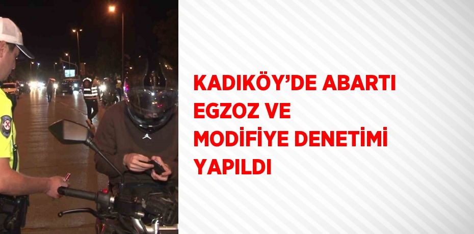 KADIKÖY’DE ABARTI EGZOZ VE MODİFİYE DENETİMİ YAPILDI