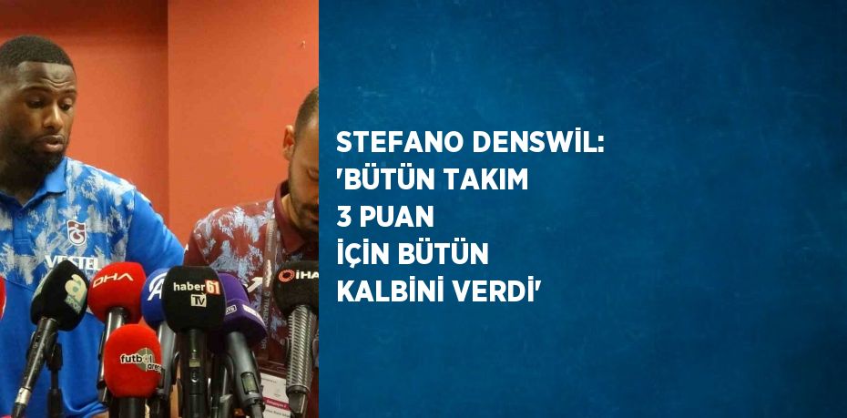 STEFANO DENSWİL: 'BÜTÜN TAKIM 3 PUAN İÇİN BÜTÜN KALBİNİ VERDİ'