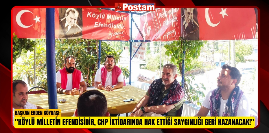 Başkan Erden Köybaşı: &quot;Köylü Milletin Efendisidir, CHP İktidarında Hak Ettiği Saygınlığı Geri Kazanacak!&quot;