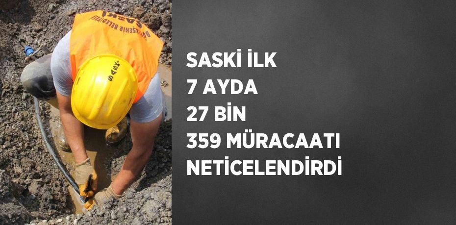 SASKİ İLK 7 AYDA 27 BİN 359 MÜRACAATI NETİCELENDİRDİ