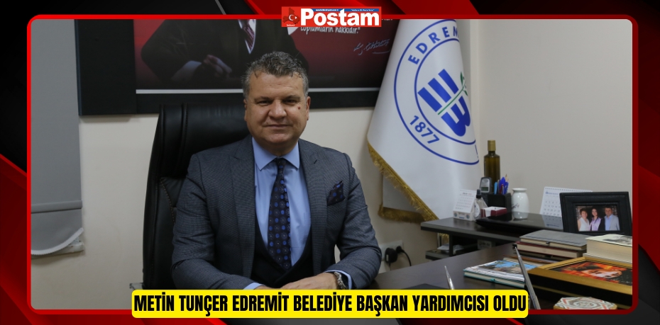 Metin Tunçer, Edremit Belediye Başkan Yardımcısı oldu