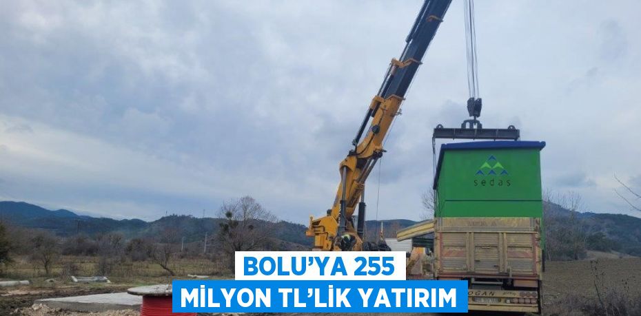 BOLU’YA 255 MİLYON TL’LİK YATIRIM