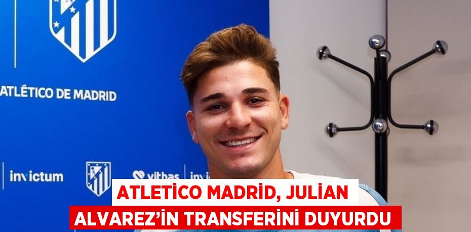 ATLETİCO MADRİD, JULİAN ALVAREZ’İN TRANSFERİNİ DUYURDU