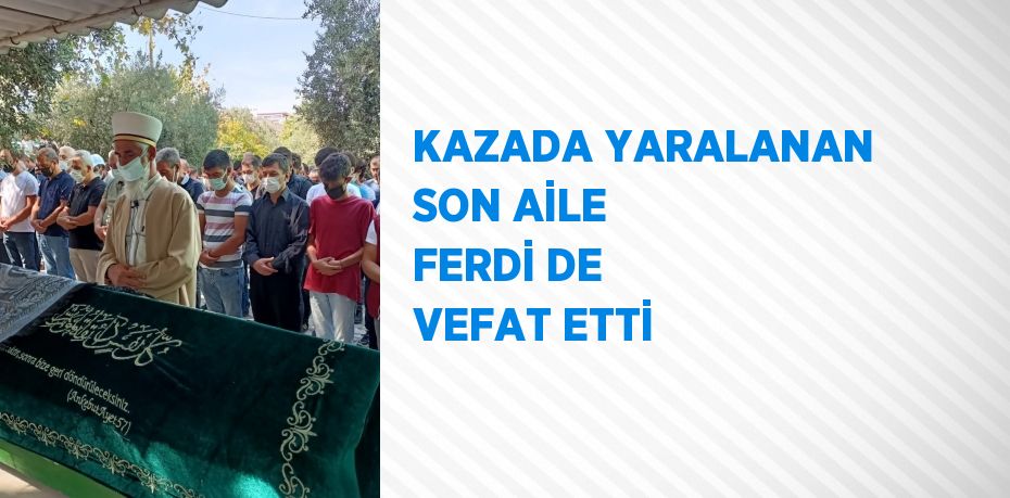 KAZADA YARALANAN SON AİLE FERDİ DE VEFAT ETTİ