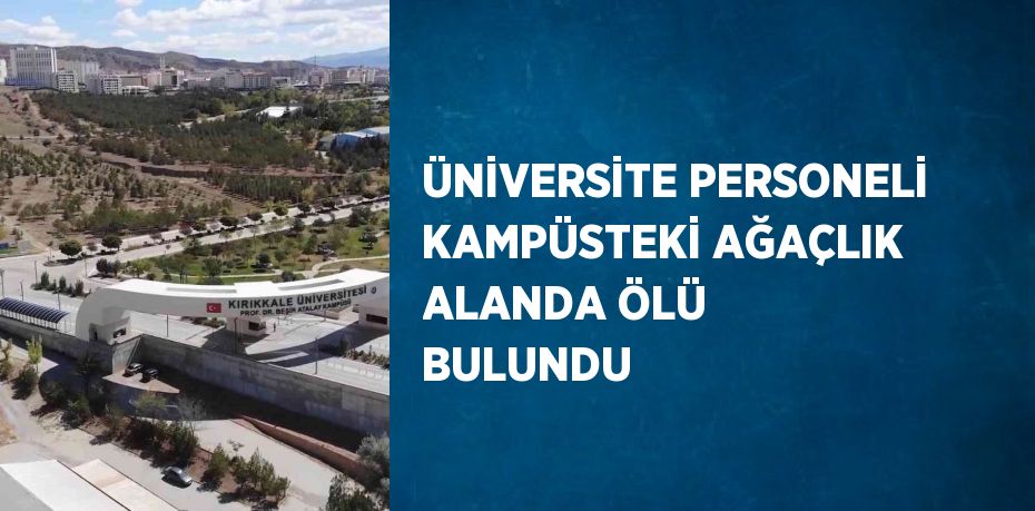 ÜNİVERSİTE PERSONELİ KAMPÜSTEKİ AĞAÇLIK ALANDA ÖLÜ BULUNDU